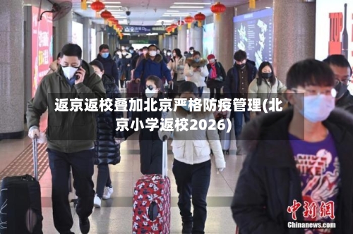 返京返校叠加北京严格防疫管理(北京小学返校2026)