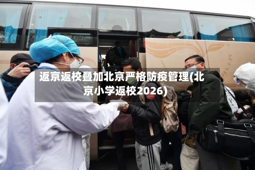 返京返校叠加北京严格防疫管理(北京小学返校2026)-第2张图片