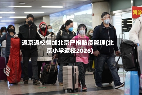 返京返校叠加北京严格防疫管理(北京小学返校2026)-第3张图片