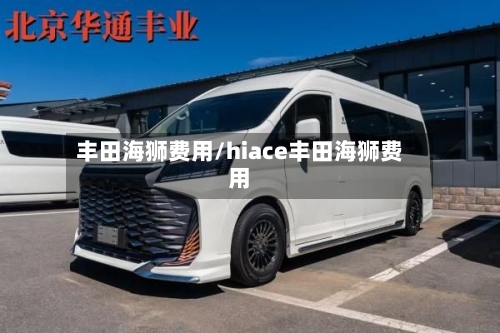 丰田海狮费用/hiace丰田海狮费用-第2张图片