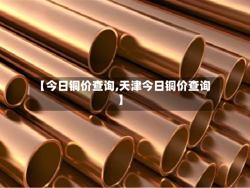 【今日铜价查询,天津今日铜价查询】-第2张图片