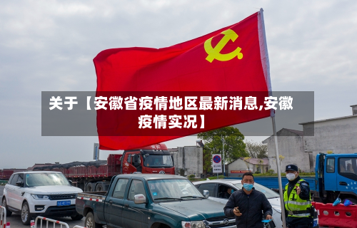 关于【安徽省疫情地区最新消息,安徽疫情实况】