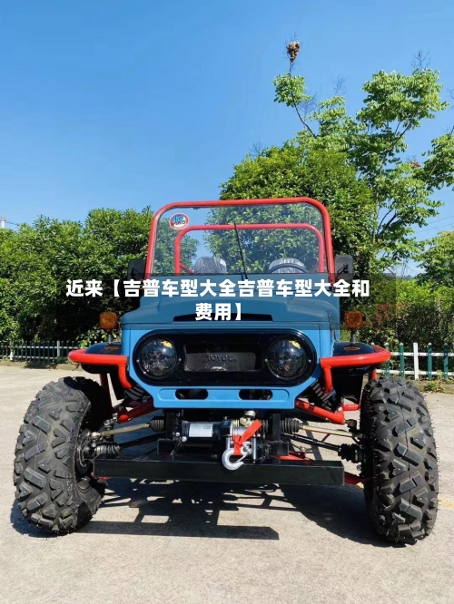 近来【吉普车型大全吉普车型大全和费用】