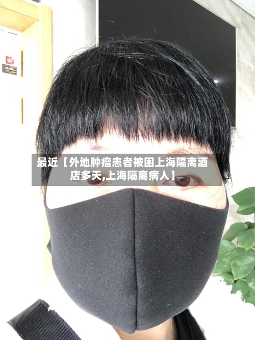 最近【外地肿瘤患者被困上海隔离酒店多天,上海隔离病人】