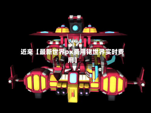 近来【最新世界px费用铑世界实时费用】-第2张图片