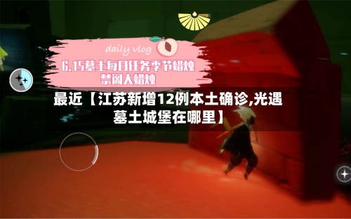 最近【江苏新增12例本土确诊,光遇墓土城堡在哪里】
