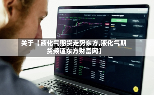 关于【液化气期货走势东方,液化气期货频道东方财富网】-第3张图片