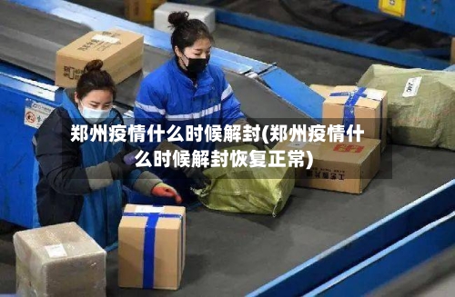 郑州疫情什么时候解封(郑州疫情什么时候解封恢复正常)