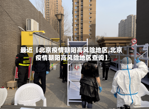 最近【北京疫情朝阳高风险地区,北京疫情朝阳高风险地区查询】-第3张图片