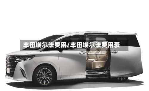 丰田埃尔法费用/丰田埃尔法费用表