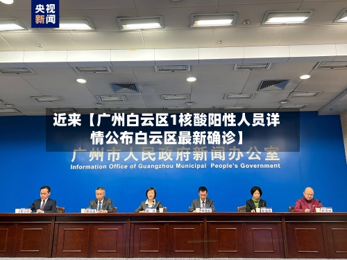 近来【广州白云区1核酸阳性人员详情公布白云区最新确诊】